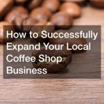 How to Successfully Expand Your Local Coffee Shop Business